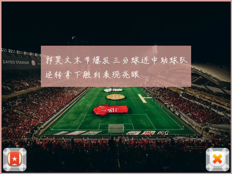 郭昊文末节爆发三分球连中助球队逆转拿下胜利表现亮眼