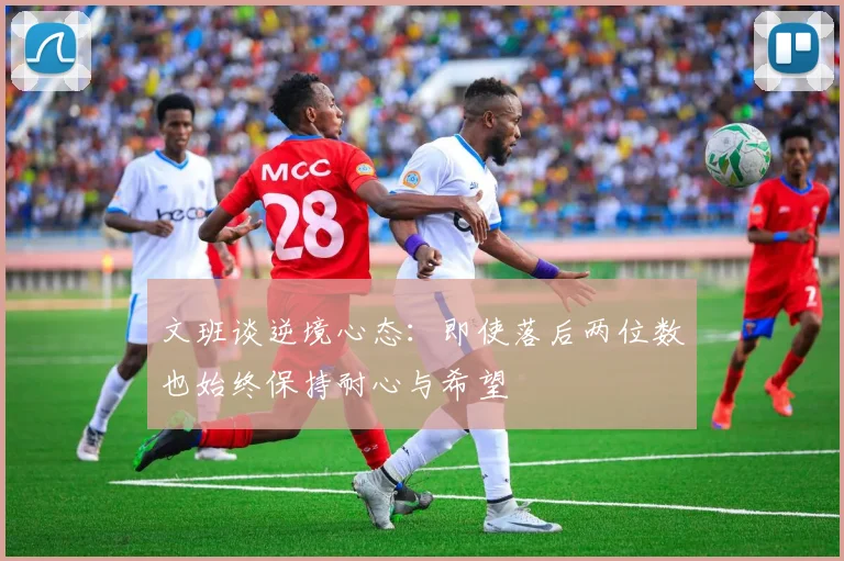 文班谈逆境心态：即使落后两位数也始终保持耐心与希望