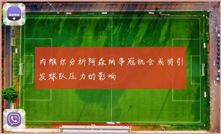 内维尔分析阿森纳争冠机会或将引发球队压力的影响