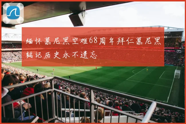 缅怀慕尼黑空难68周年拜仁慕尼黑铭记历史永不遗忘