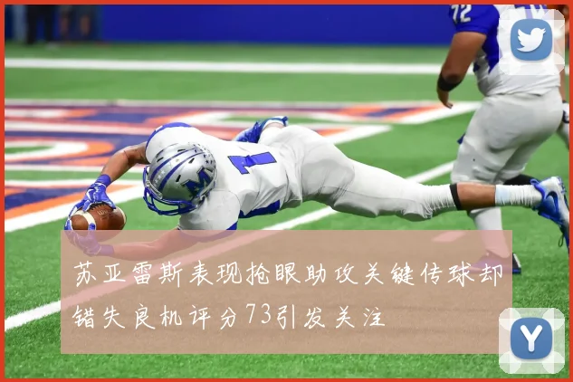 苏亚雷斯表现抢眼助攻关键传球却错失良机评分73引发关注