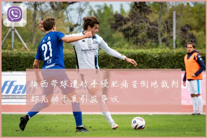 梅西带球遭对手侵犯痛苦倒地裁判却无动于衷引发争议