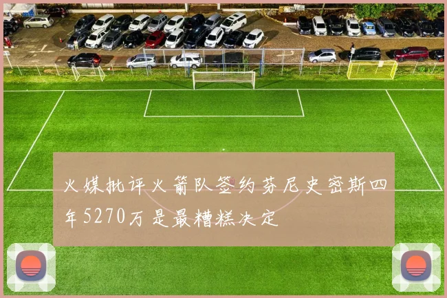 火媒批评火箭队签约芬尼史密斯四年5270万是最糟糕决定