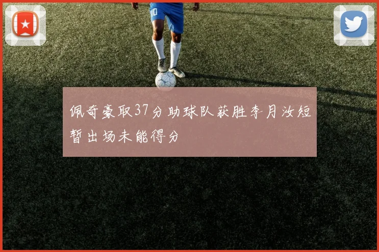 佩奇豪取37分助球队获胜李月汝短暂出场未能得分