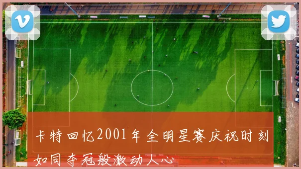 卡特回忆2001年全明星赛庆祝时刻如同夺冠般激动人心