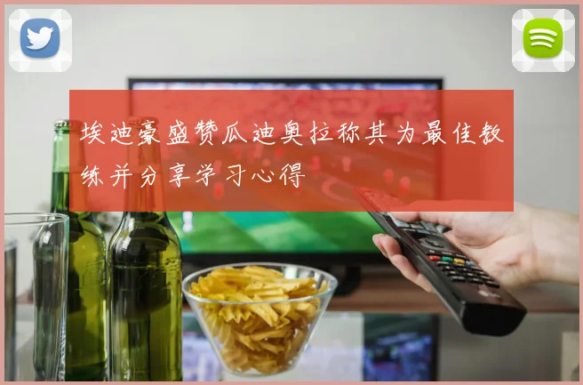 埃迪豪盛赞瓜迪奥拉称其为最佳教练并分享学习心得
