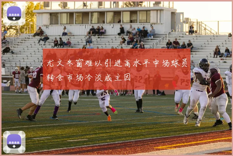 尤文冬窗难以引进高水平中场球员转会市场冷淡成主因
