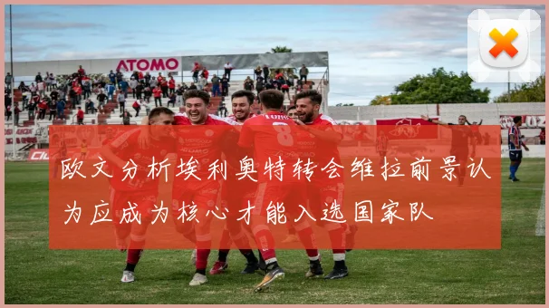 欧文分析埃利奥特转会维拉前景认为应成为核心才能入选国家队