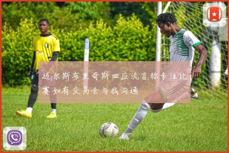 迈尔斯布里奇斯回应流言称专注比赛如有交易会与我沟通