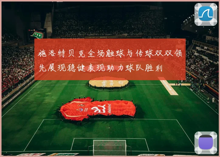 施洛特贝克全场触球与传球双双领先展现稳健表现助力球队胜利
