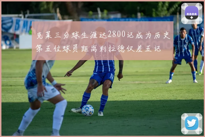 克莱三分球生涯达2800记成为历史第五位球员距离利拉德仅差五记