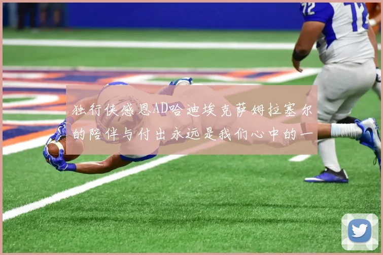 独行侠感恩AD哈迪埃克萨姆拉塞尔的陪伴与付出永远是我们心中的一家人